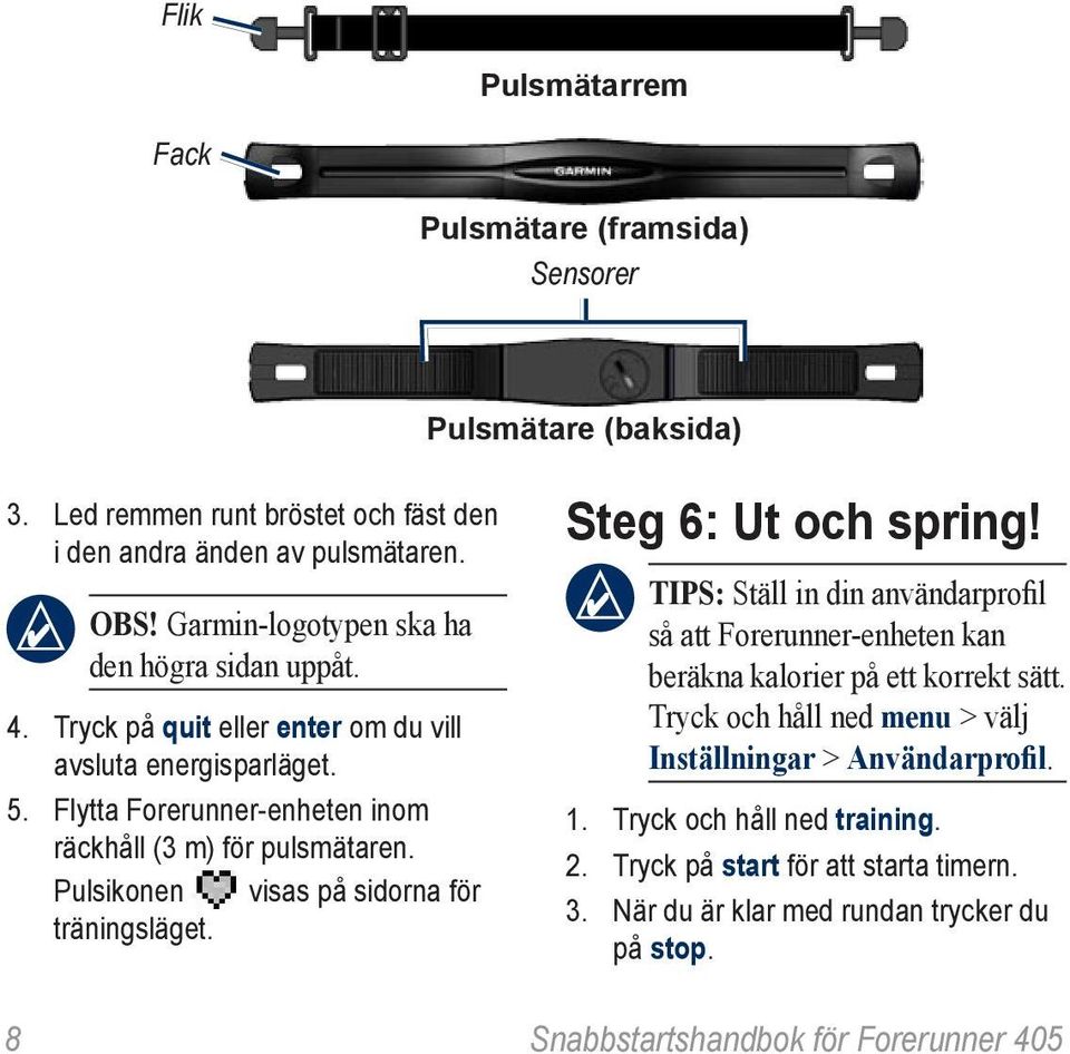 Pulsikonen visas på sidorna för träningsläget. Steg 6: Ut och spring! Tips: Ställ in din användarprofil så att Forerunner-enheten kan beräkna kalorier på ett korrekt sätt.