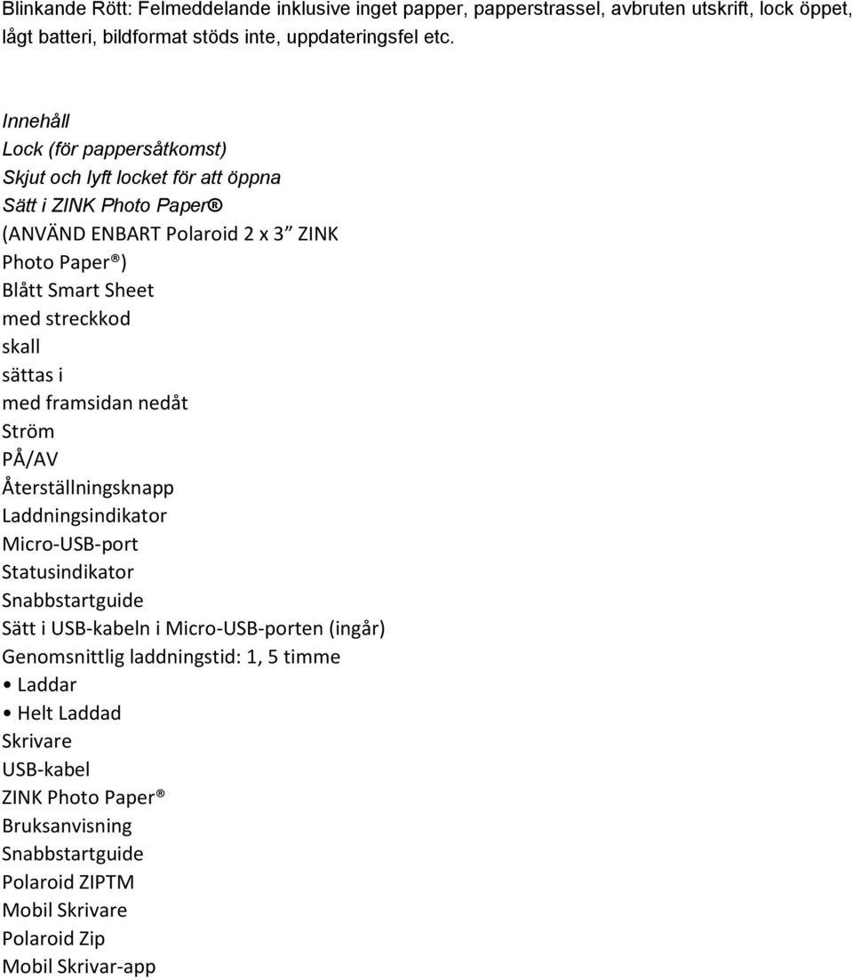 streckkod skall sättas i med framsidan nedåt Ström PÅ/AV Återställningsknapp Laddningsindikator Micro-USB-port Statusindikator Snabbstartguide Sätt i USB-kabeln i