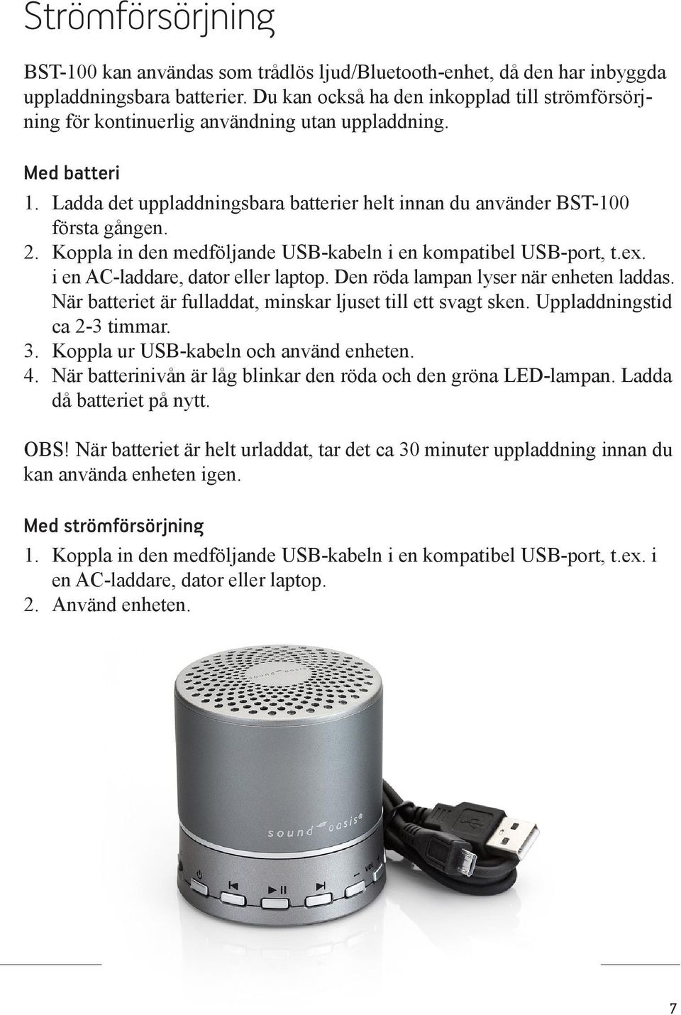 Koppla in den medföljande USB-kabeln i en kompatibel USB-port, t.ex. i en AC-laddare, dator eller laptop. Den röda lampan lyser när enheten laddas.