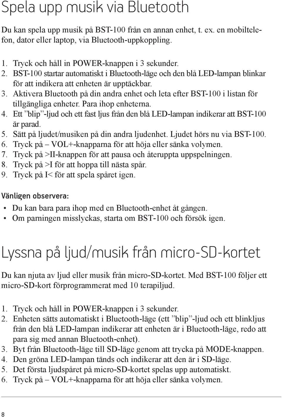 Para ihop enheterna. 4. Ett blip -ljud och ett fast ljus från den blå LED-lampan indikerar att BST-100 är parad. 5. Sätt på ljudet/musiken på din andra ljudenhet. Ljudet hörs nu via BST-100. 6.