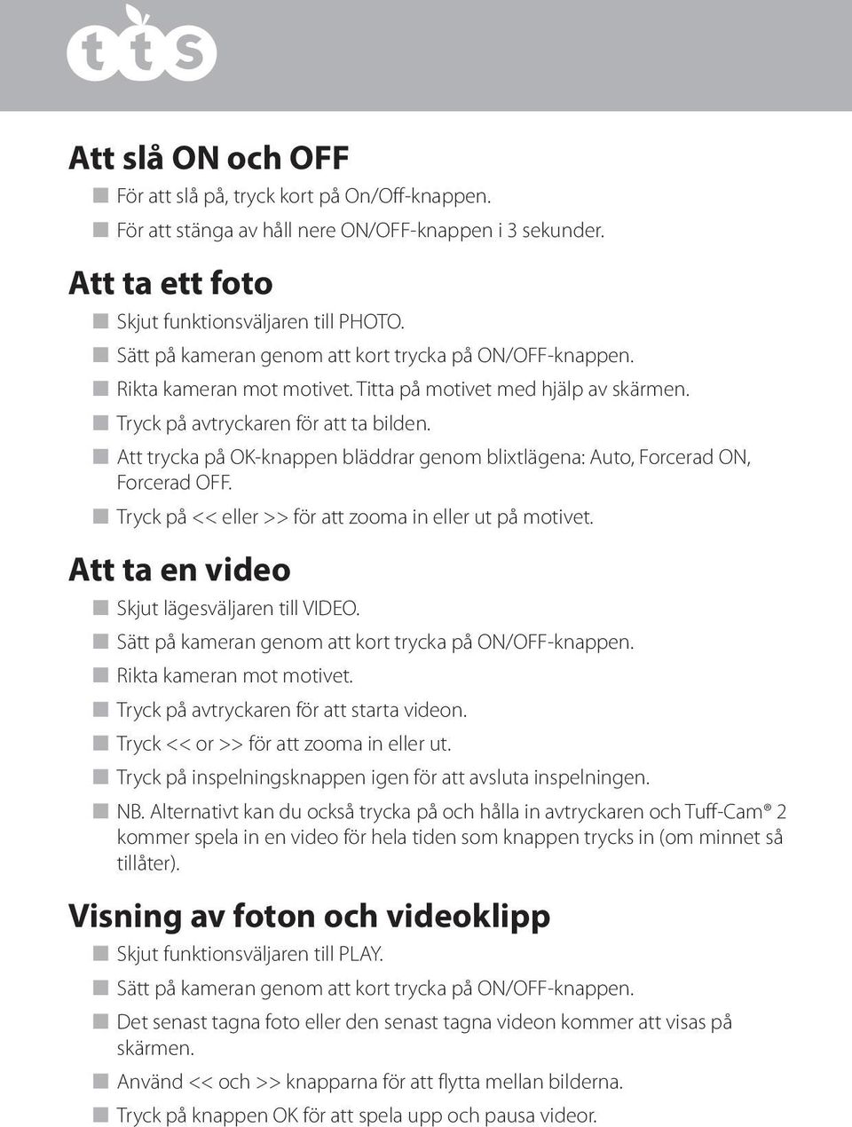 n Att trycka på OK-knappen bläddrar genom blixtlägena: Auto, Forcerad ON, Forcerad OFF. n Tryck på << eller >> för att zooma in eller ut på motivet. Att ta en video n Skjut lägesväljaren till VIDEO.