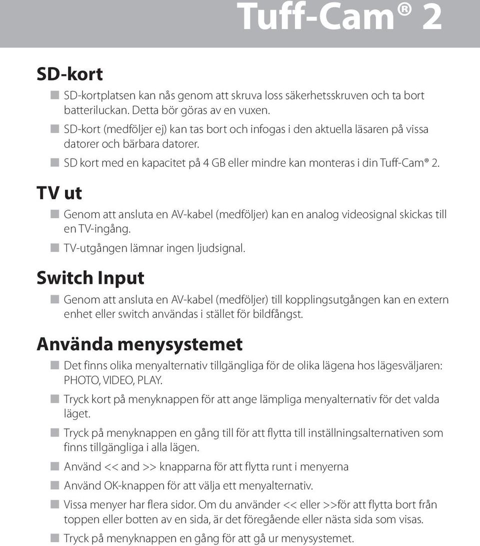 TV ut n Genom att ansluta en AV-kabel (medföljer) kan en analog videosignal skickas till en TV-ingång. n TV-utgången lämnar ingen ljudsignal.