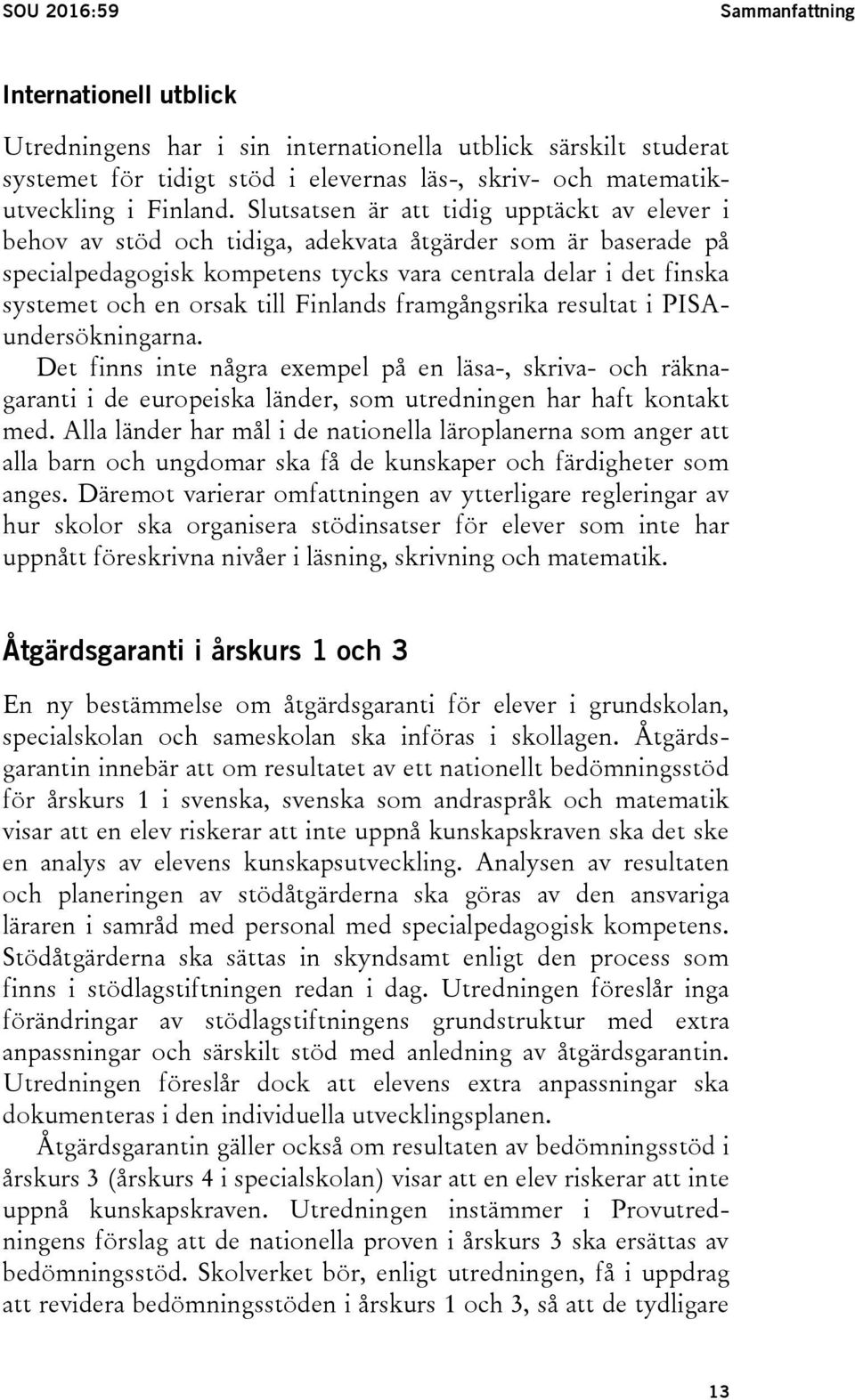 till Finlands framgångsrika resultat i PISAundersökningarna. Det finns inte några exempel på en läsa-, skriva- och räknagaranti i de europeiska länder, som utredningen har haft kontakt med.