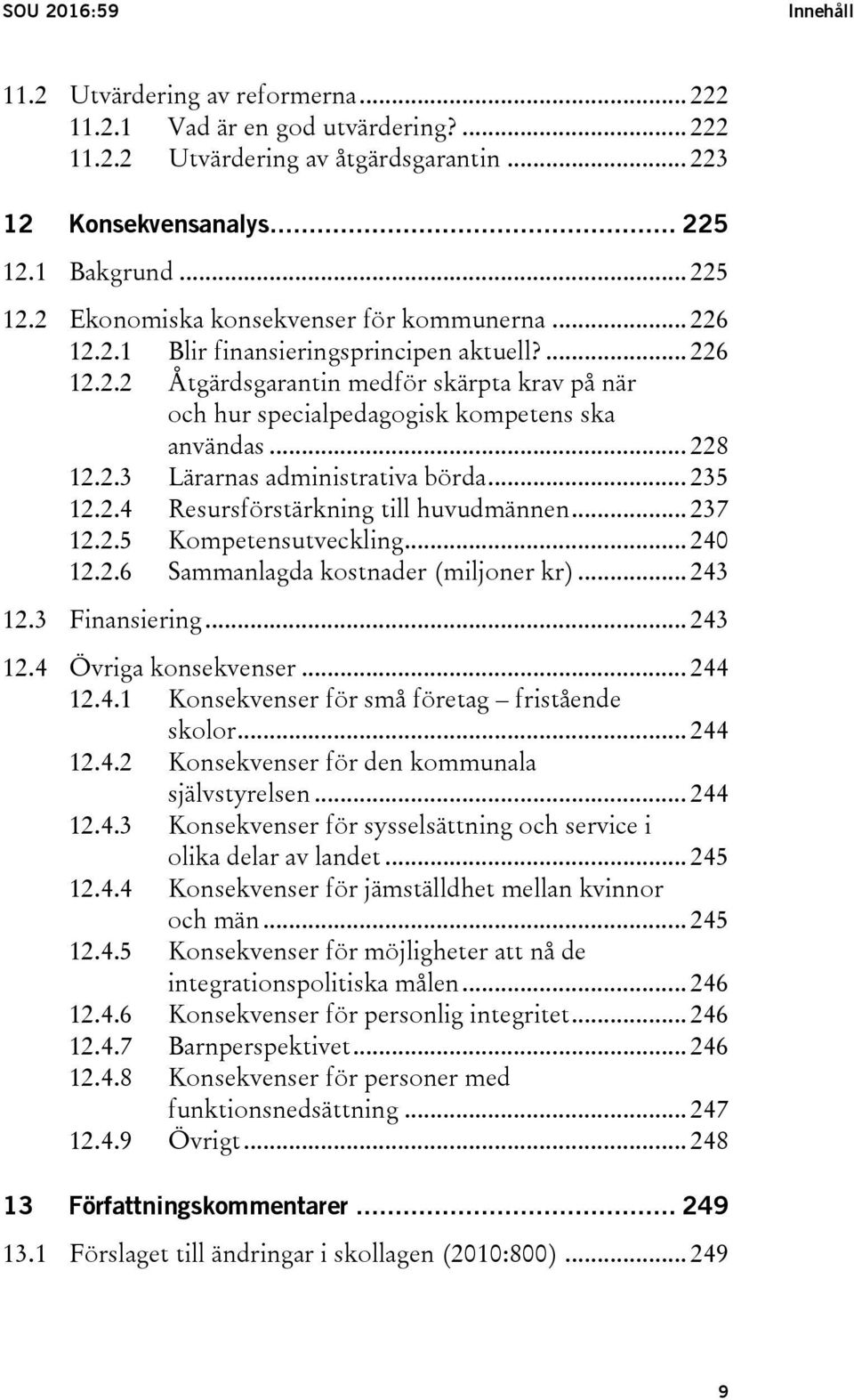 .. 228 12.2.3 Lärarnas administrativa börda... 235 12.2.4 Resursförstärkning till huvudmännen... 237 12.2.5 Kompetensutveckling... 240 12.2.6 Sammanlagda kostnader (miljoner kr)... 243 12.