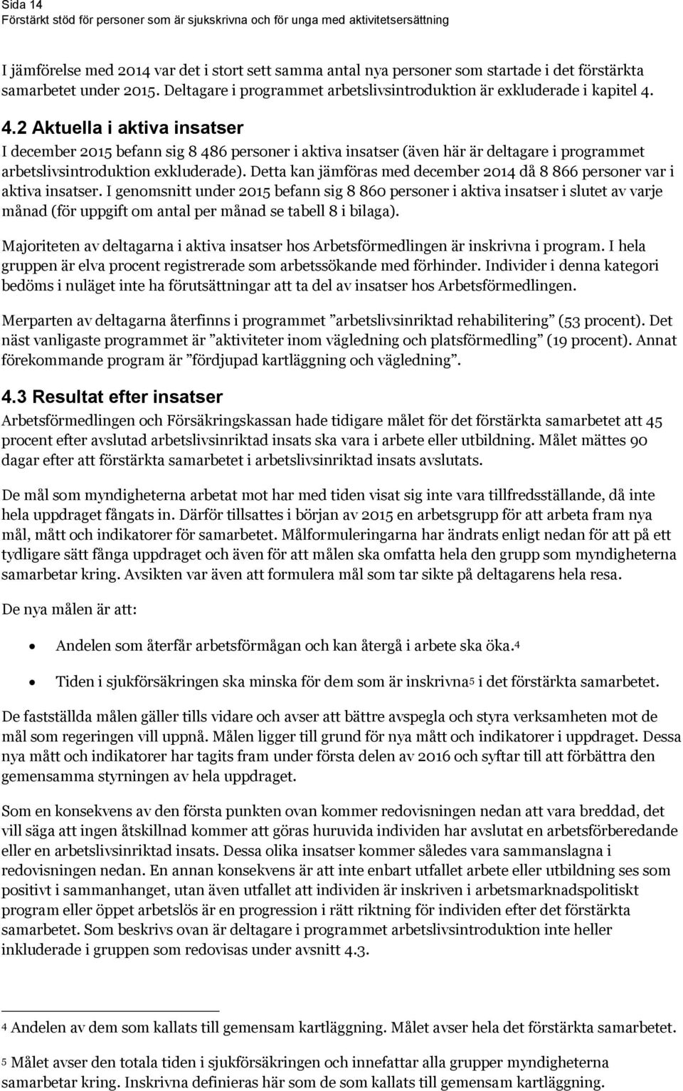 4.2 Aktuella i aktiva insatser I december 2015 befann sig 8 486 personer i aktiva insatser (även här är deltagare i programmet arbetslivsintroduktion exkluderade).