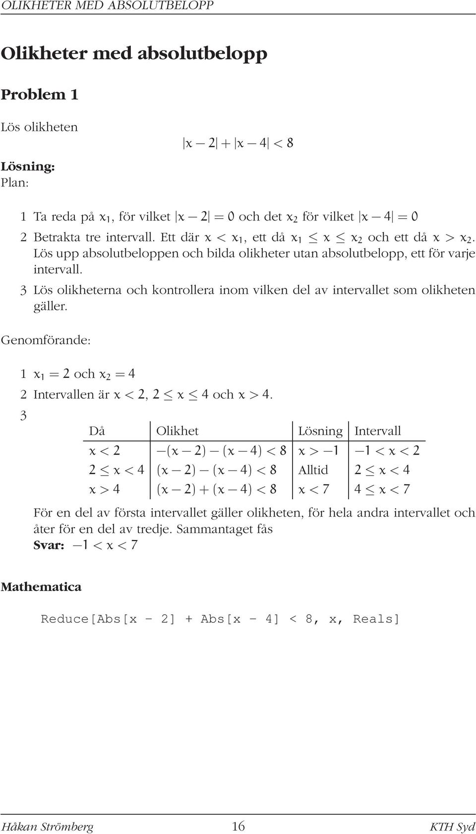 3 Lös olikheterna och kontrollera inom vilken del av intervallet som olikheten gäller. Genomförande: 1 x 1 = 2 och x 2 = 4 2 Intervallen är x < 2, 2 x 4 och x > 4.