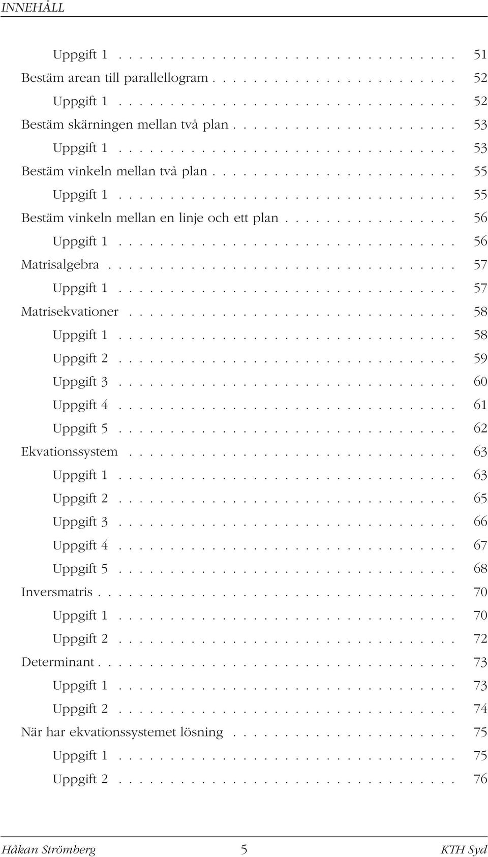 ................ 56 Uppgift 1................................. 56 Matrisalgebra.................................. 57 Uppgift 1................................. 57 Matrisekvationer................................ 58 Uppgift 1.