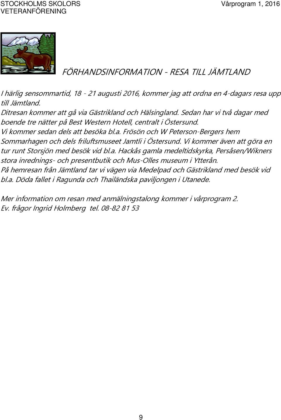 Vi kommer även att göra en tur runt Storsjön med besök vid bl.a. Hackås gamla medeltidskyrka, Persåsen/Wikners stora inrednings- och presentbutik och Mus-Olles museum i Ytterån.