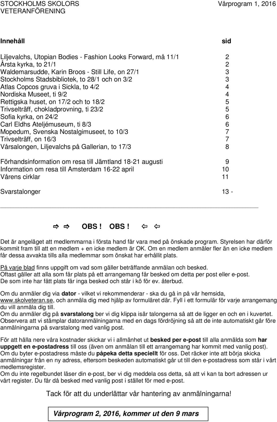 Mopedum, Svenska Nostalgimuseet, to 10/3 7 Trivselträff, on 16/3 7 Vårsalongen, Liljevalchs på Gallerian, to 17/3 8 Förhandsinformation om resa Jämtland 18-21 augusti 9 Information om resa Amsterdam