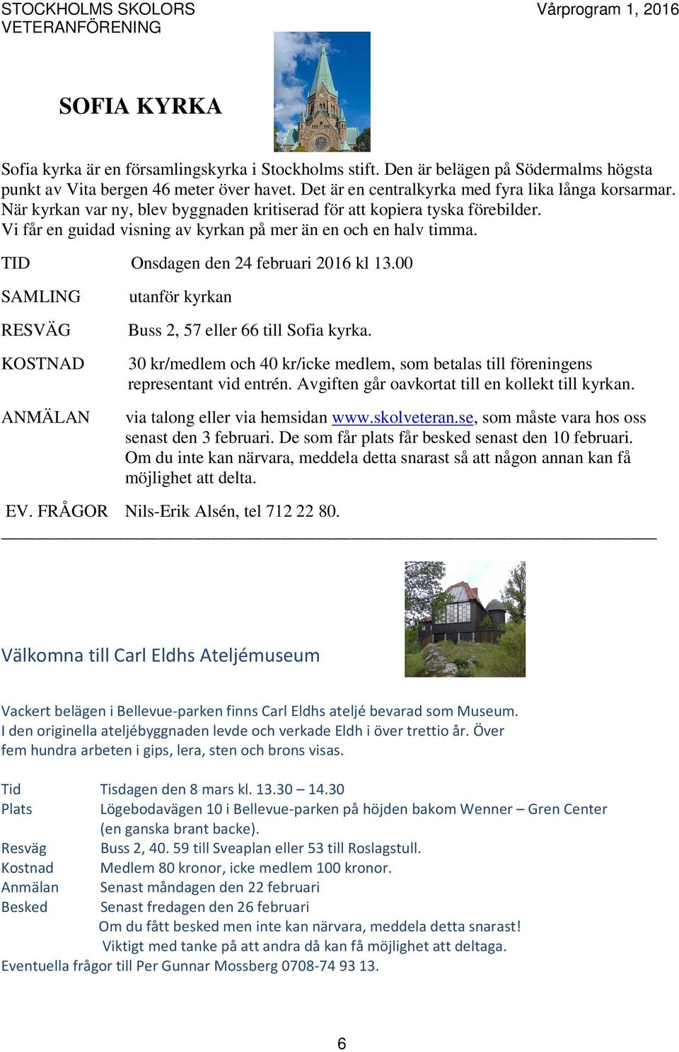 00 SAMLING RESVÄG KOSTNAD ANMÄLAN utanför kyrkan Buss 2, 57 eller 66 Sofia kyrka. 30 kr/medlem och 40 kr/icke medlem, som betalas föreningens representant vid entrén.
