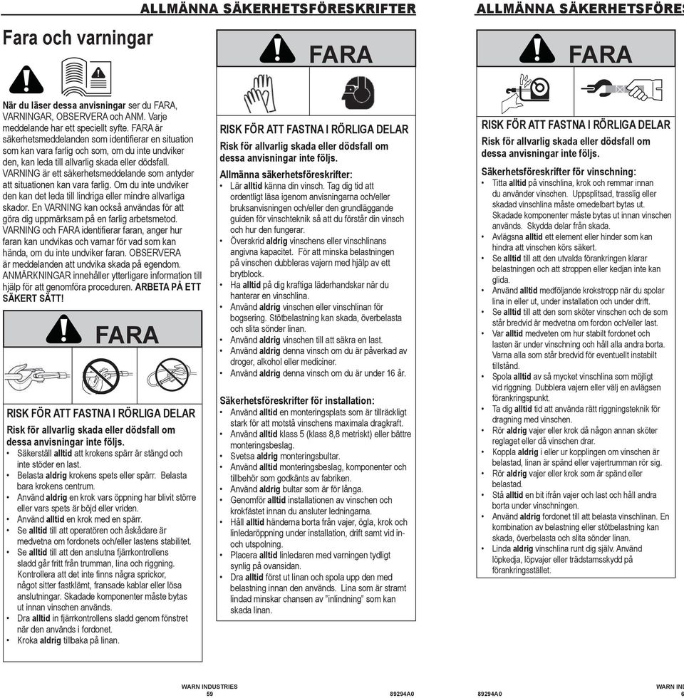 VARNING är ett säkerhetsmeddelande som antyder att situationen kan vara farlig. Om du inte undviker den kan det leda till lindriga eller mindre allvarliga skador.