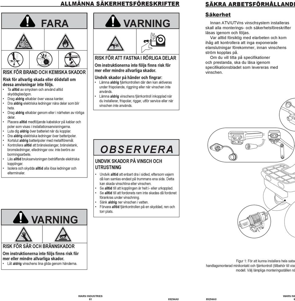 Kortslut aldrig batteripoler med metallföremål. Kontrollera alltid att bränsleslangar, bränsletank, bromsledningar, elledningar osv. inte berörs av borrningsarbete.