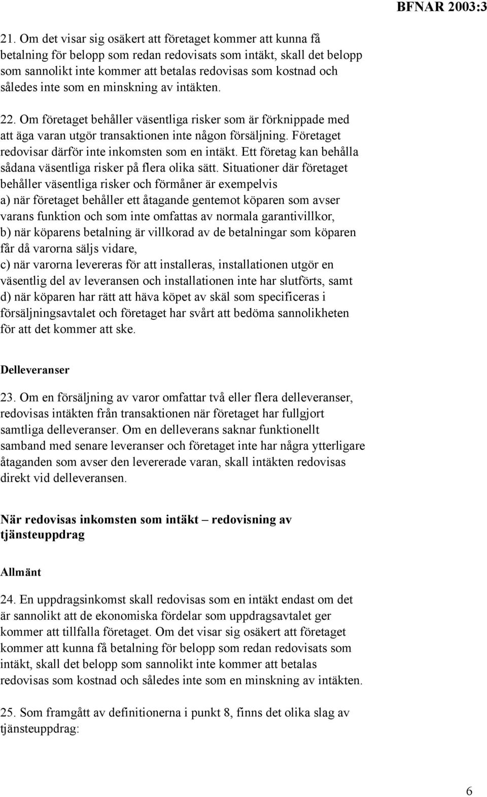 Företaget redovisar därför inte inkomsten som en intäkt. Ett företag kan behålla sådana väsentliga risker på flera olika sätt.