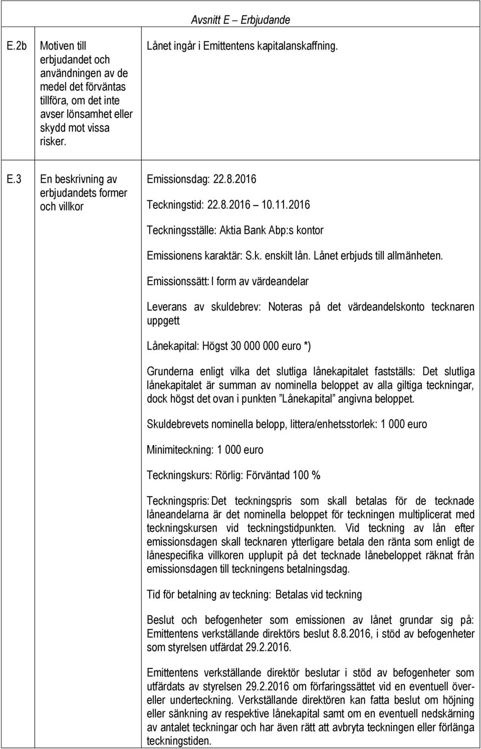 2016 Teckningsställe: Aktia Bank Abp:s kontor Emissionens karaktär: S.k. enskilt lån. Lånet erbjuds till allmänheten.