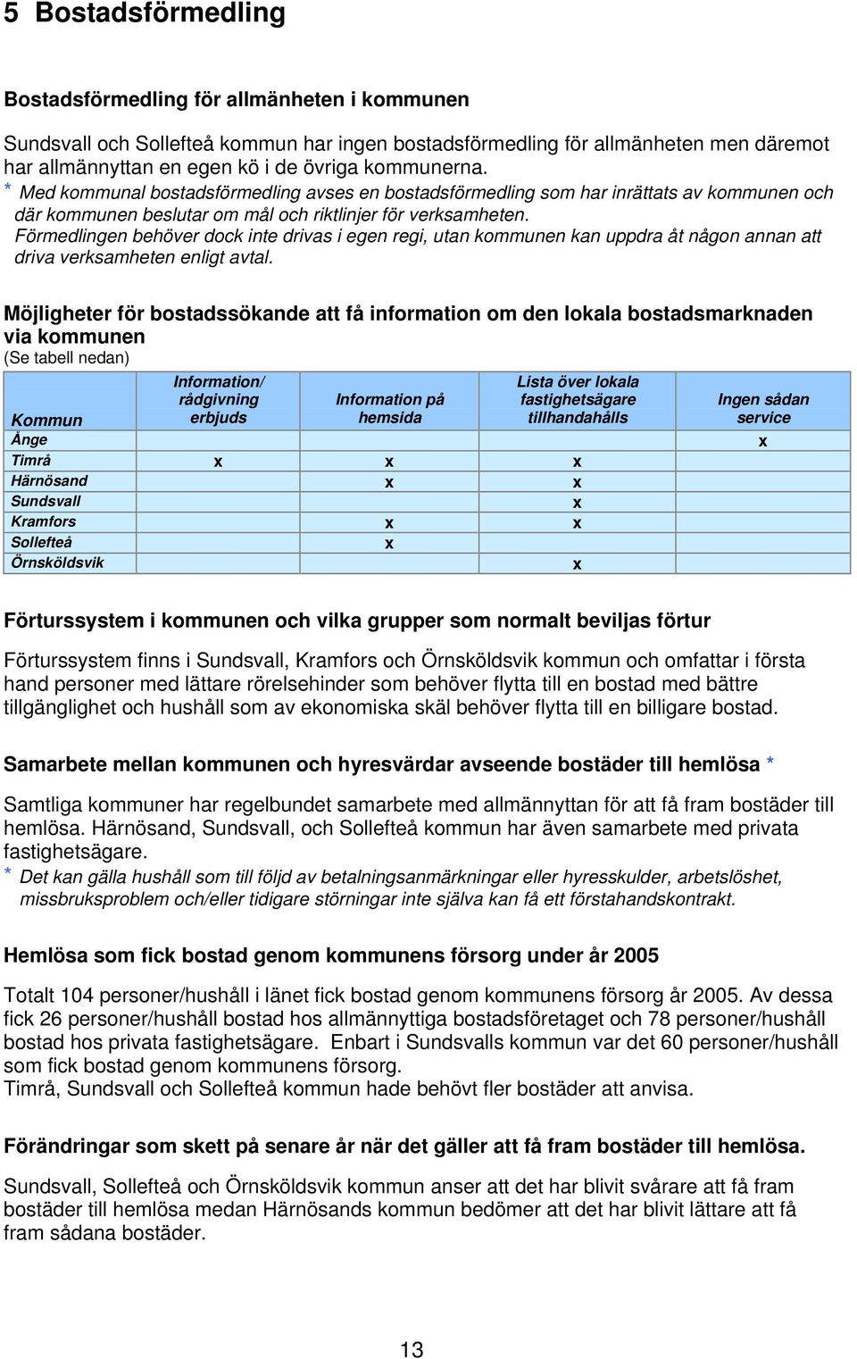 Förmedlingen behöver dock inte drivas i egen regi, utan kommunen kan uppdra åt någon annan att driva verksamheten enligt avtal.