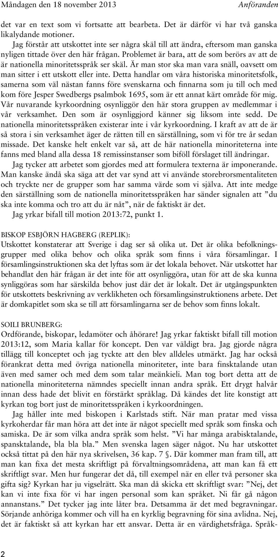 Problemet är bara, att de som berörs av att de är nationella minoritetsspråk ser skäl. Är man stor ska man vara snäll, oavsett om man sitter i ett utskott eller inte.