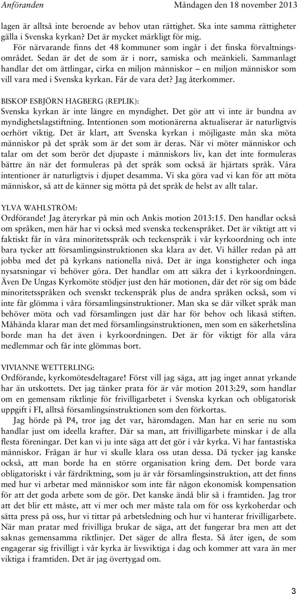 Sammanlagt handlar det om ättlingar, cirka en miljon människor en miljon människor som vill vara med i Svenska kyrkan. Får de vara det? Jag återkommer.