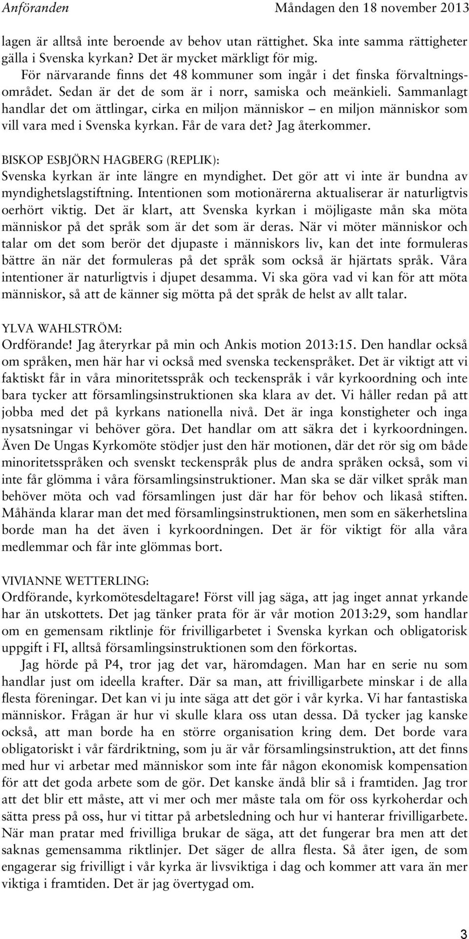 Sammanlagt handlar det om ättlingar, cirka en miljon människor en miljon människor som vill vara med i Svenska kyrkan. Får de vara det? Jag återkommer.