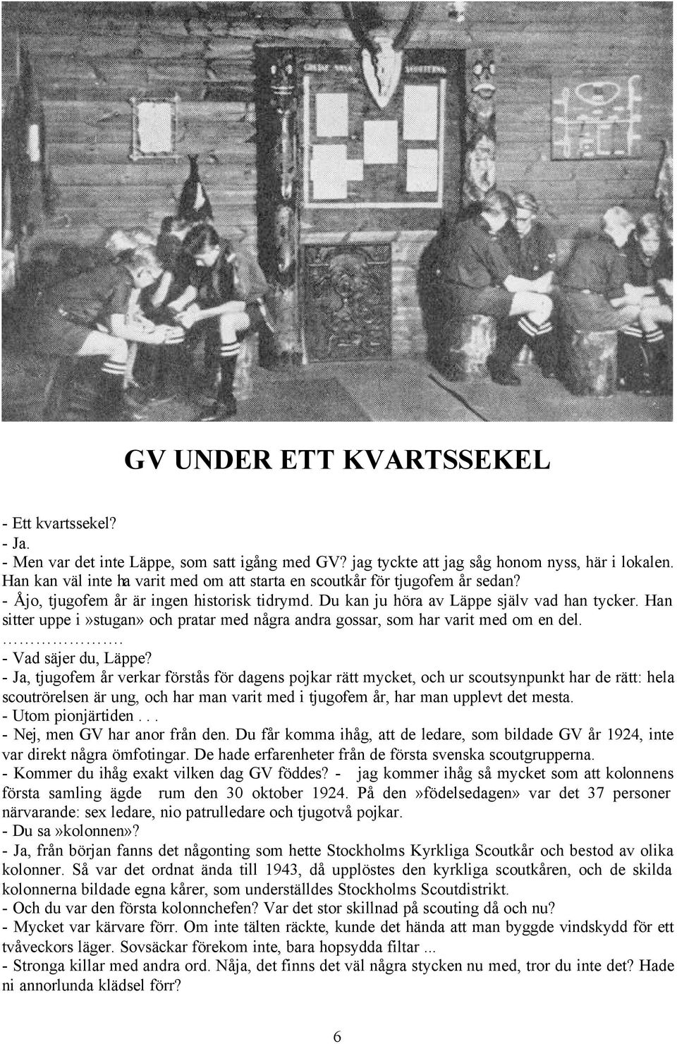 Han sitter uppe i»stugan» och pratar med några andra gossar, som har varit med om en del.. - Vad säjer du, Läppe?