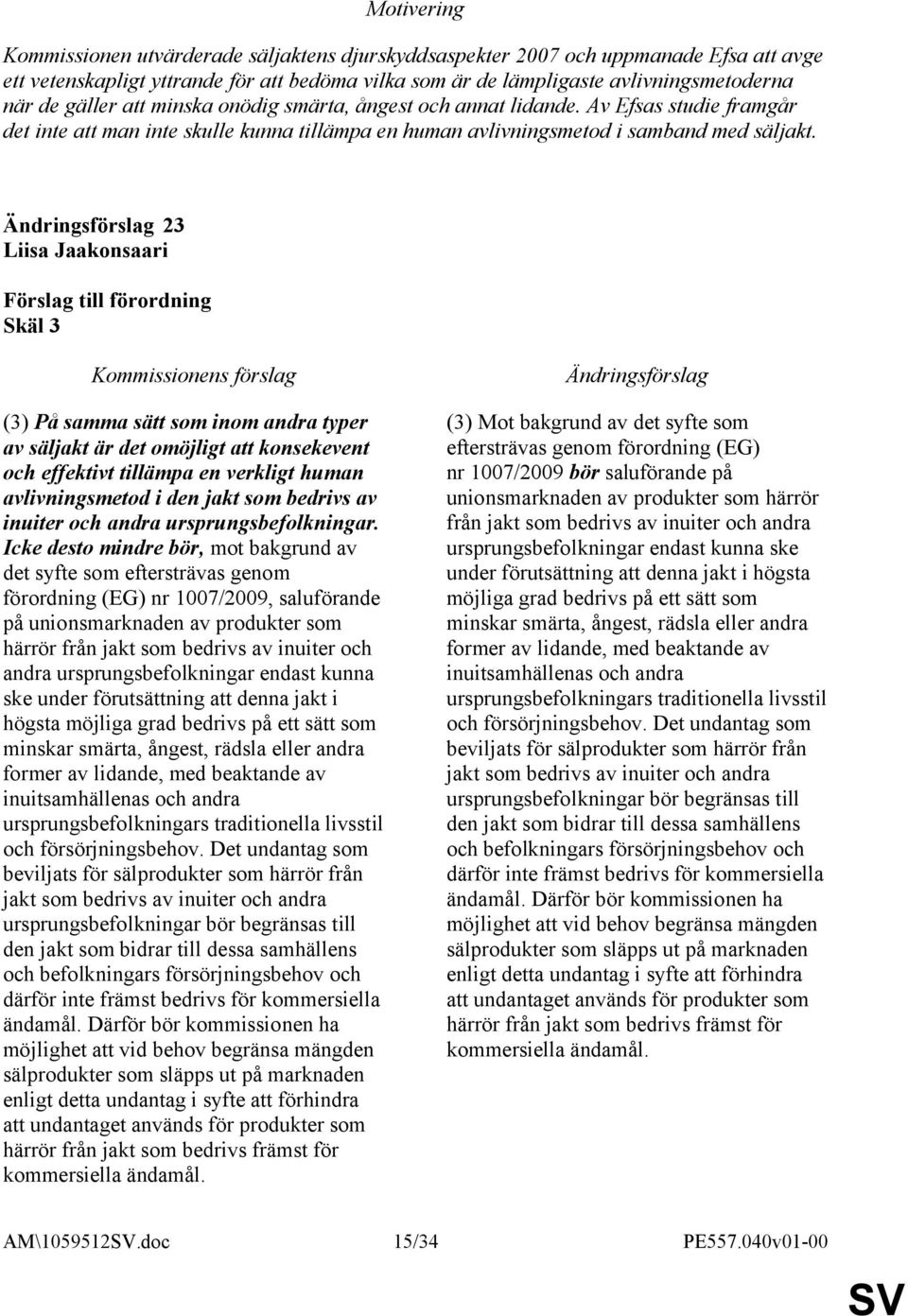 23 Liisa Jaakonsaari Skäl 3 (3) På samma sätt som inom andra typer av säljakt är det omöjligt att konsekevent och effektivt tillämpa en verkligt human avlivningsmetod i den jakt som bedrivs av