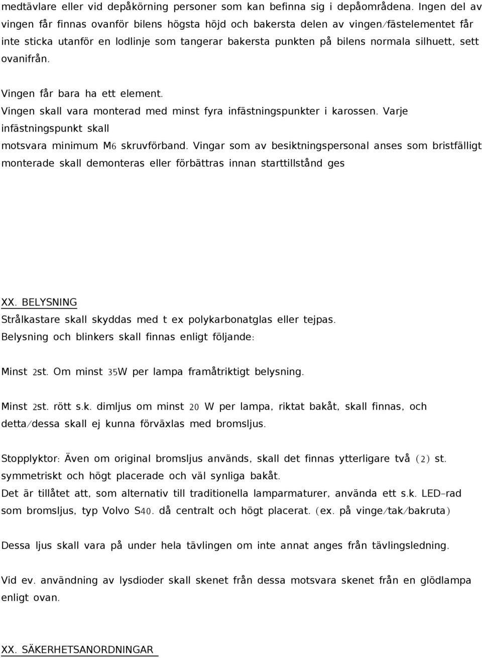 ovanifrån. sett Vingen får bara ha ett element. Vingen skall vara monterad med minst fyra infästningspunkter i karossen. infästningspunkt skall Varje motsvara minimum M6 skruvförband.