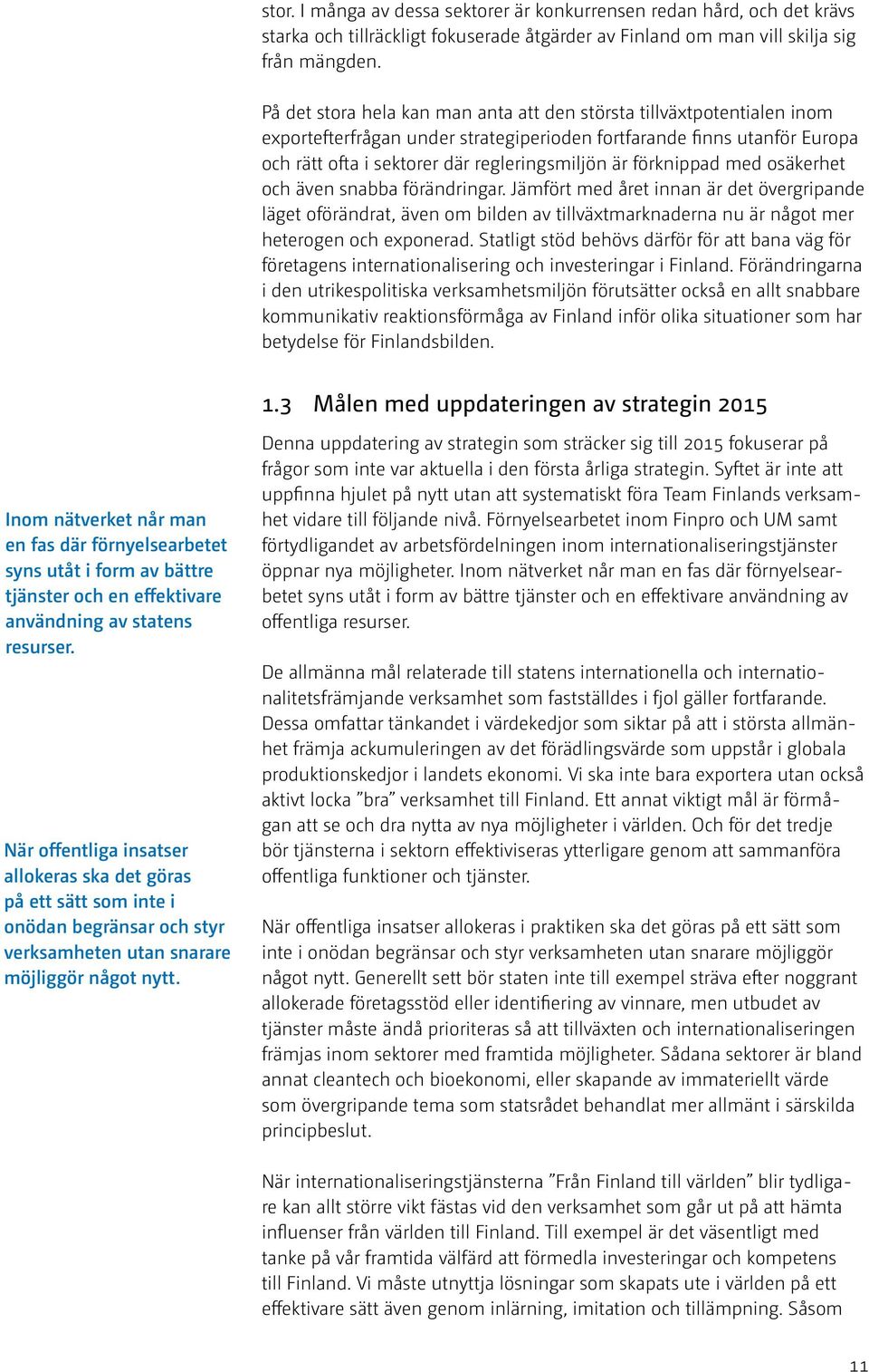 förknippad med osäkerhet och även snabba förändringar. Jämfört med året innan är det övergripande läget oförändrat, även om bilden av tillväxtmarknaderna nu är något mer heterogen och exponerad.