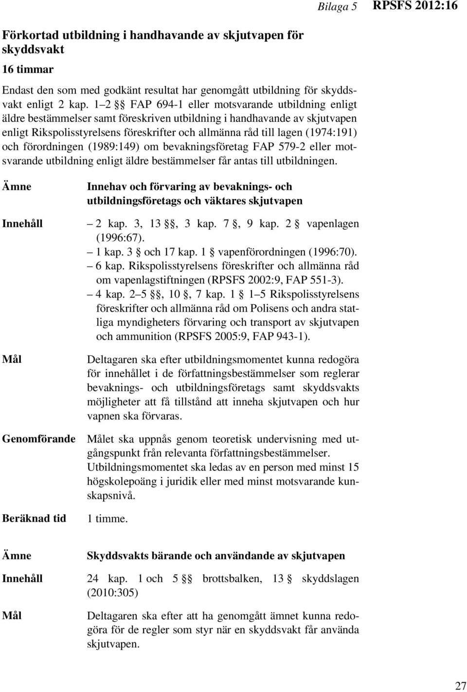 (1974:191) och förordningen (1989:149) om bevakningsföretag FAP 579-2 eller motsvarande utbildning enligt äldre bestämmelser får antas till utbildningen.
