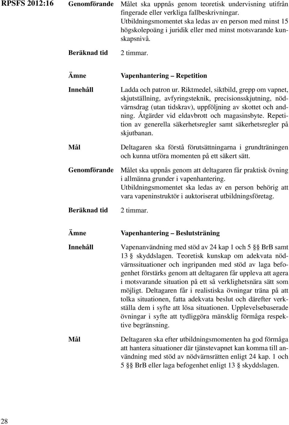 Riktmedel, siktbild, grepp om vapnet, skjutställning, avfyringsteknik, precisionsskjutning, nödvärnsdrag (utan tidskrav), uppföljning av skottet och andning. Åtgärder vid eldavbrott och magasinsbyte.