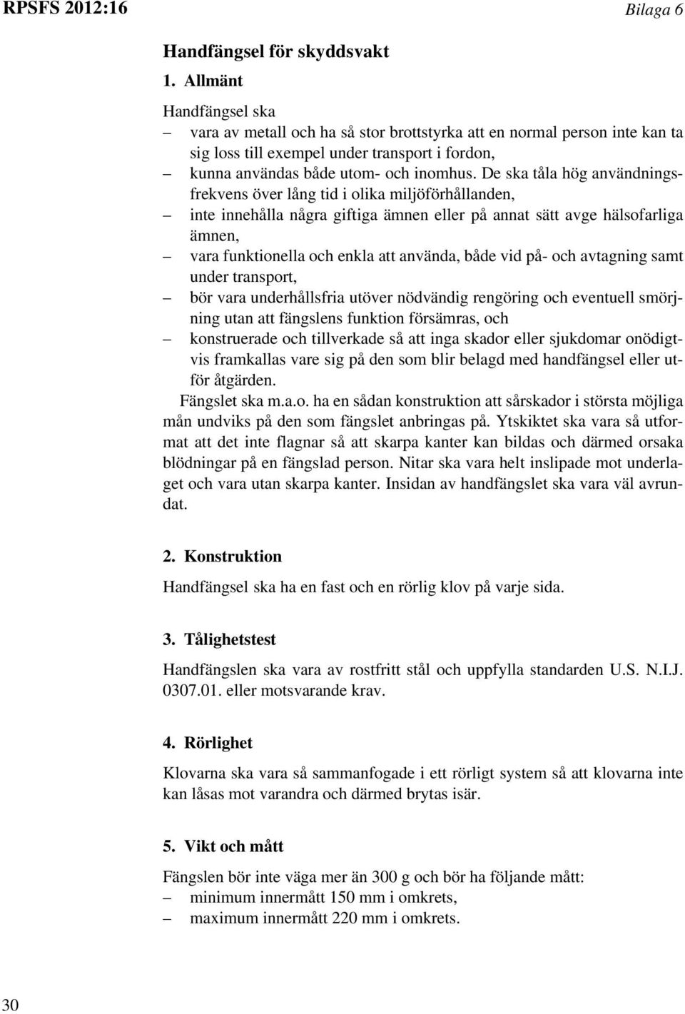 De ska tåla hög användningsfrekvens över lång tid i olika miljöförhållanden, inte innehålla några giftiga ämnen eller på annat sätt avge hälsofarliga ämnen, vara funktionella och enkla att använda,