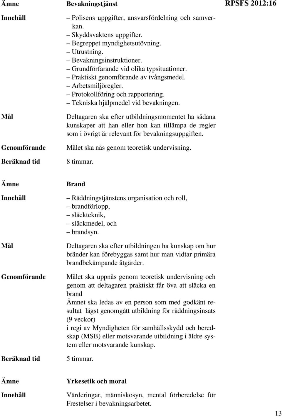 Deltagaren ska efter utbildningsmomentet ha sådana kunskaper att han eller hon kan tillämpa de regler som i övrigt är relevant för bevakningsuppgiften. et ska nås genom teoretisk undervisning.