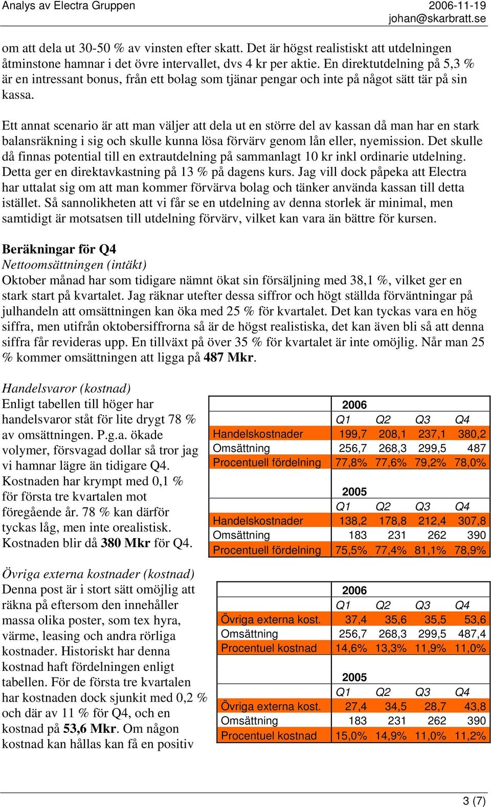 Ett annat scenario är att man väljer att dela ut en större del av kassan då man har en stark balansräkning i sig och skulle kunna lösa förvärv genom lån eller, nyemission.