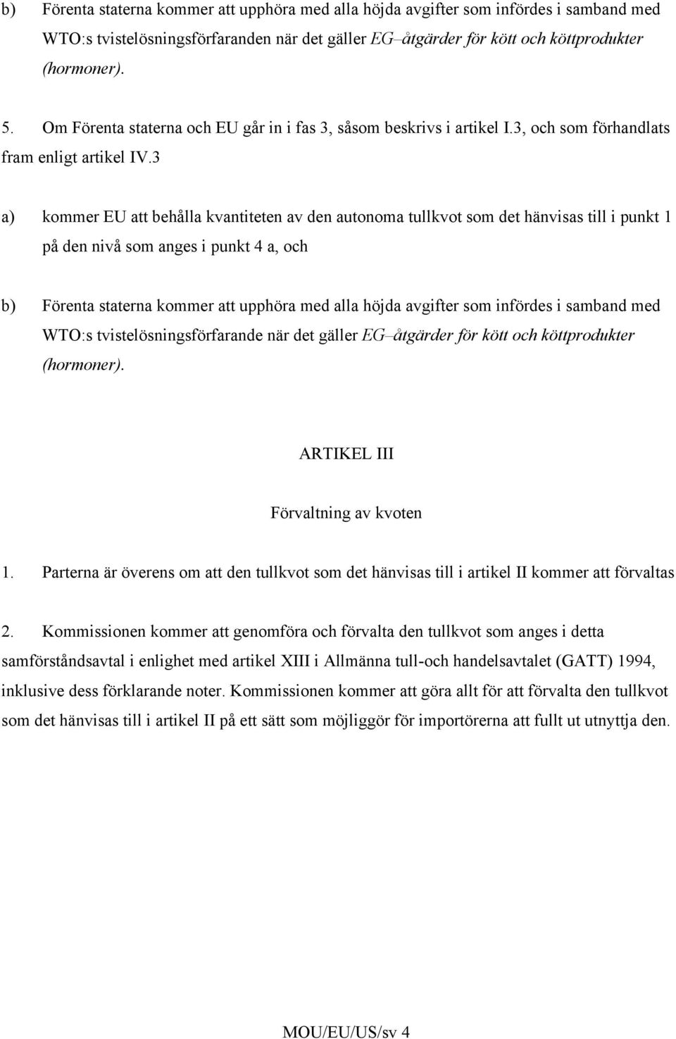 3 a) kommer EU att behålla kvantiteten av den autonoma tullkvot som det hänvisas till i punkt 1 på den nivå som anges i punkt 4 a, och b) Förenta staterna kommer att upphöra med alla höjda avgifter