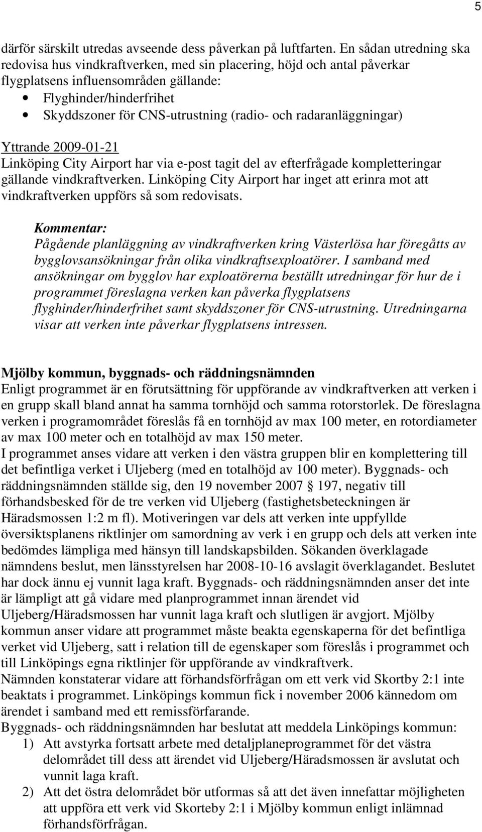 och radaranläggningar) Yttrande 2009-01-21 Linköping City Airport har via e-post tagit del av efterfrågade kompletteringar gällande vindkraftverken.