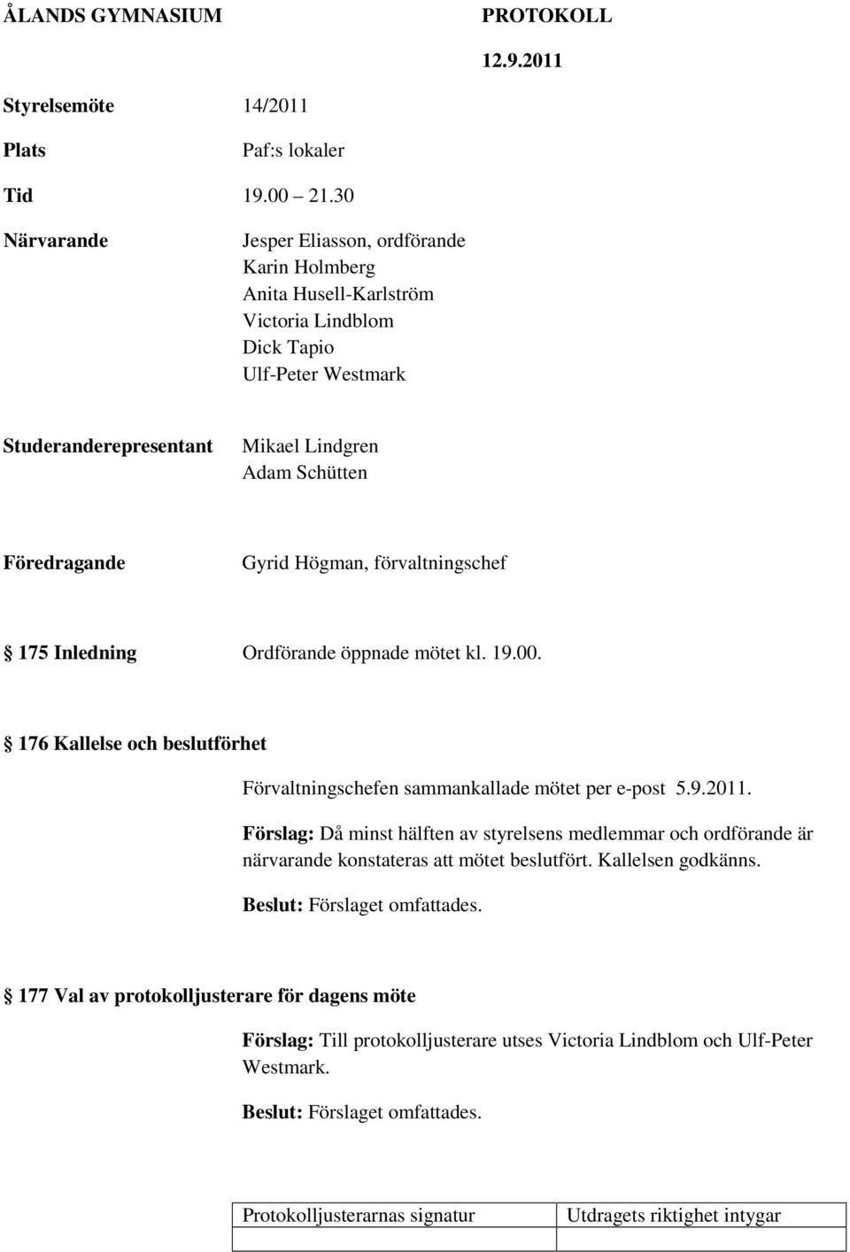 Schütten Föredragande Gyrid Högman, förvaltningschef 175 Inledning Ordförande öppnade mötet kl. 19.00.