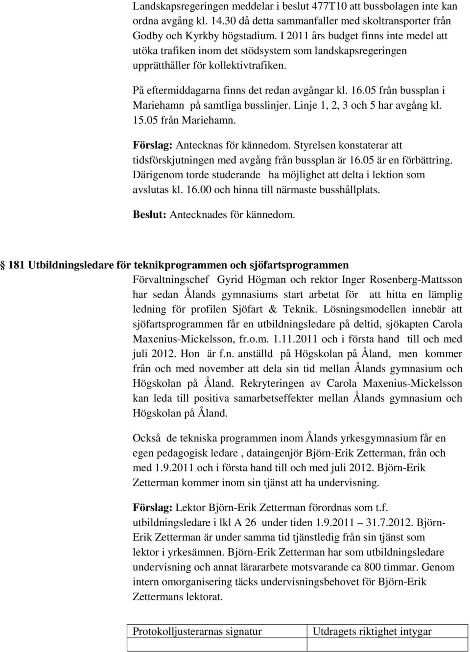 05 från bussplan i Mariehamn på samtliga busslinjer. Linje 1, 2, 3 och 5 har avgång kl. 15.05 från Mariehamn. Förslag: Antecknas för kännedom.