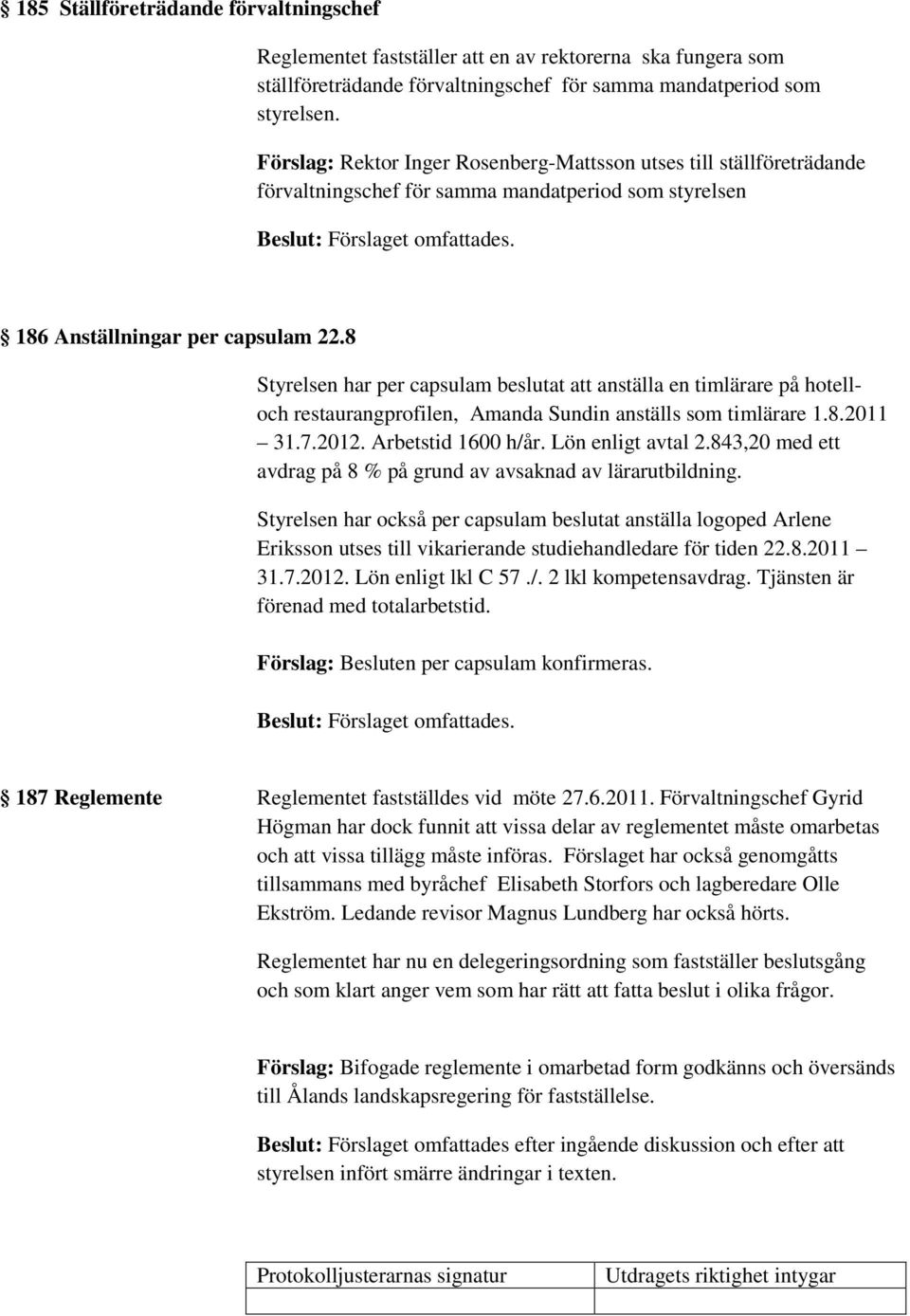 8 Styrelsen har per capsulam beslutat att anställa en timlärare på hotelloch restaurangprofilen, Amanda Sundin anställs som timlärare 1.8.2011 31.7.2012. Arbetstid 1600 h/år. Lön enligt avtal 2.