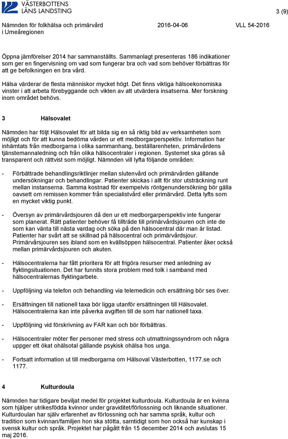 Hälsa värderar de flesta människor mycket högt. Det finns viktiga hälsoekonomiska vinster i att arbeta förebyggande och vikten av att utvärdera insatserna. Mer forskning inom området behövs.