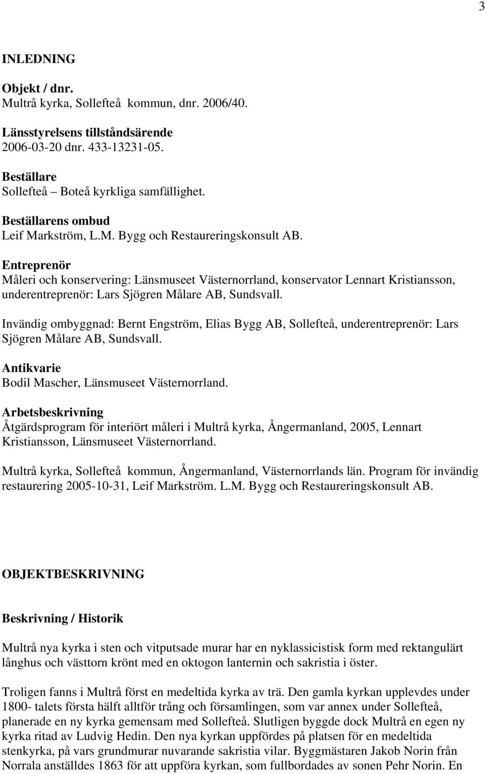 Entreprenör Måleri och konservering: Länsmuseet Västernorrland, konservator Lennart Kristiansson, underentreprenör: Lars Sjögren Målare AB, Sundsvall.