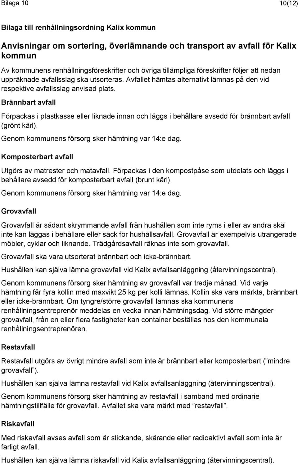 Brännbart avfall Förpackas i plastkasse eller liknade innan och läggs i behållare avsedd för brännbart avfall (grönt kärl). Genom kommunens försorg sker hämtning var 14:e dag.