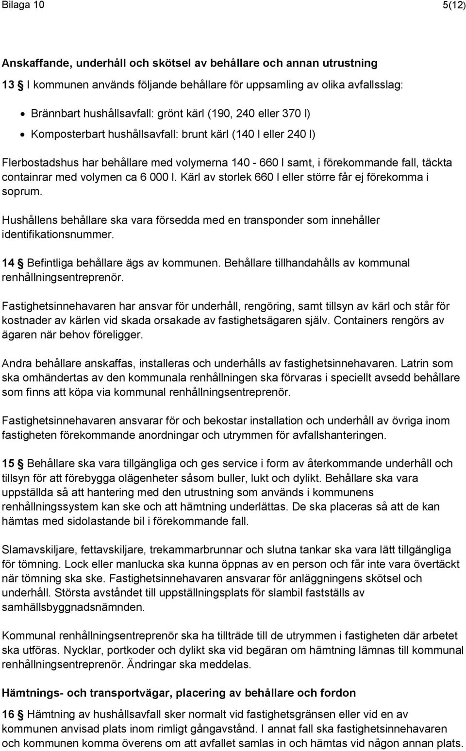 000 l. Kärl av storlek 660 l eller större får ej förekomma i soprum. Hushållens behållare ska vara försedda med en transponder som innehåller identifikationsnummer.