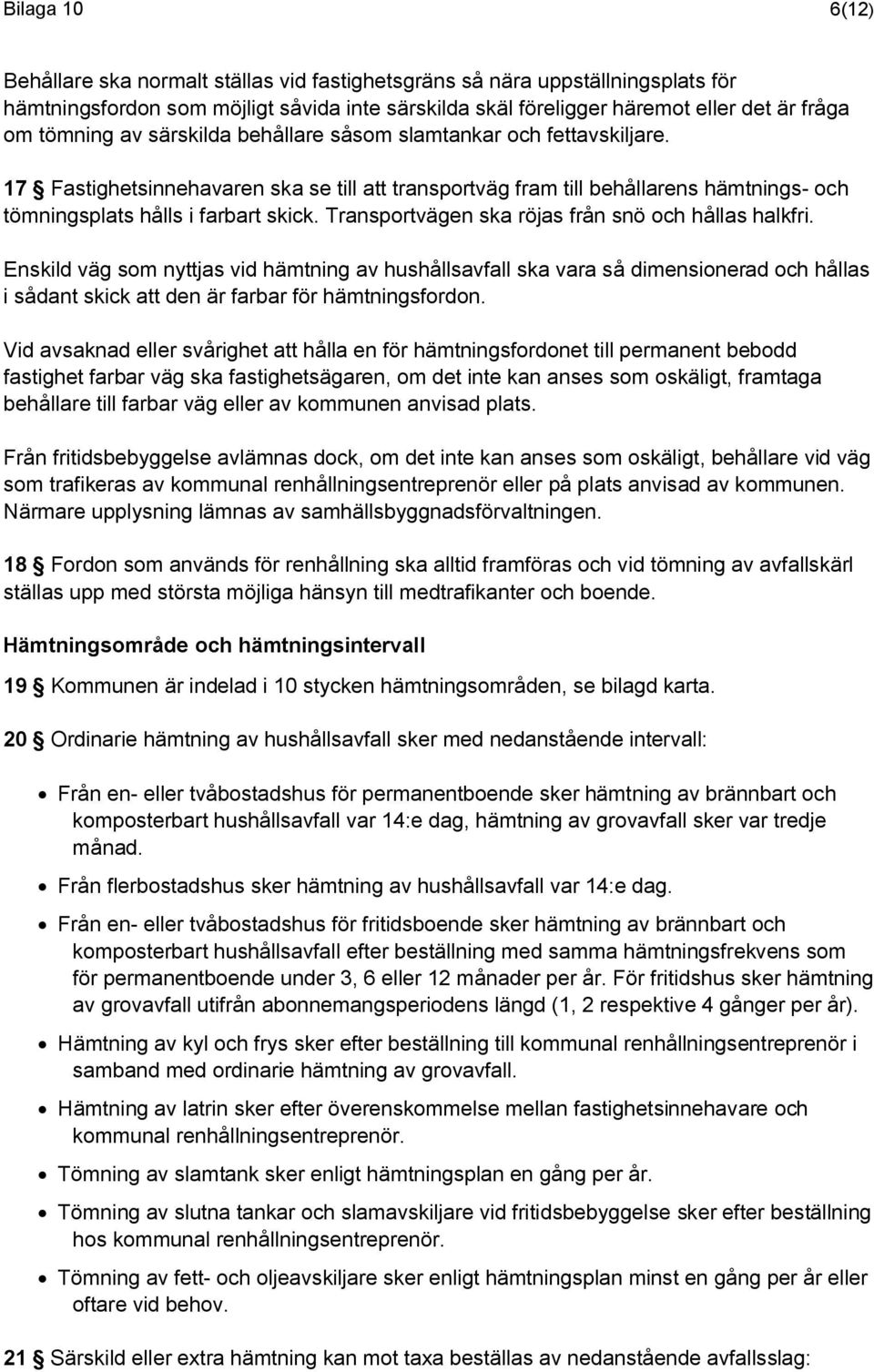 Transportvägen ska röjas från snö och hållas halkfri. Enskild väg som nyttjas vid hämtning av hushållsavfall ska vara så dimensionerad och hållas i sådant skick att den är farbar för hämtningsfordon.