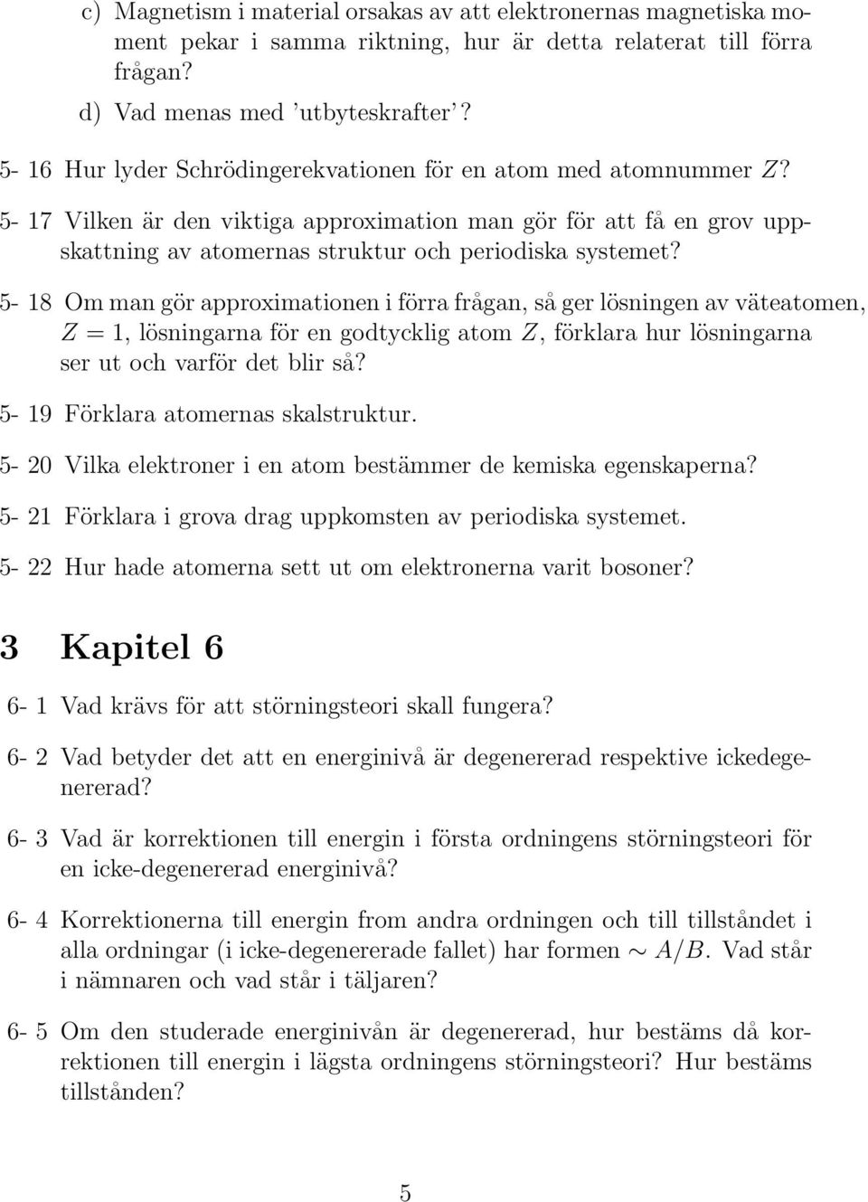 5-18 Om man gör approximationen i förra frågan, så ger lösningen av väteatomen, Z = 1, lösningarna för en godtycklig atom Z, förklara hur lösningarna ser ut och varför det blir så?