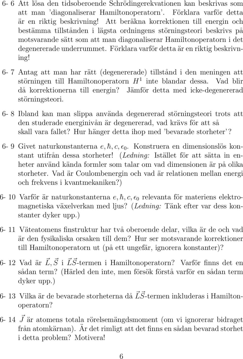 underrummet. Förklara varför detta är en riktig beskrivning! 6-7 Antag att man har rätt (degenererade) tillstånd i den meningen att störningen till Hamiltonoperatorn H 1 inte blandar dessa.