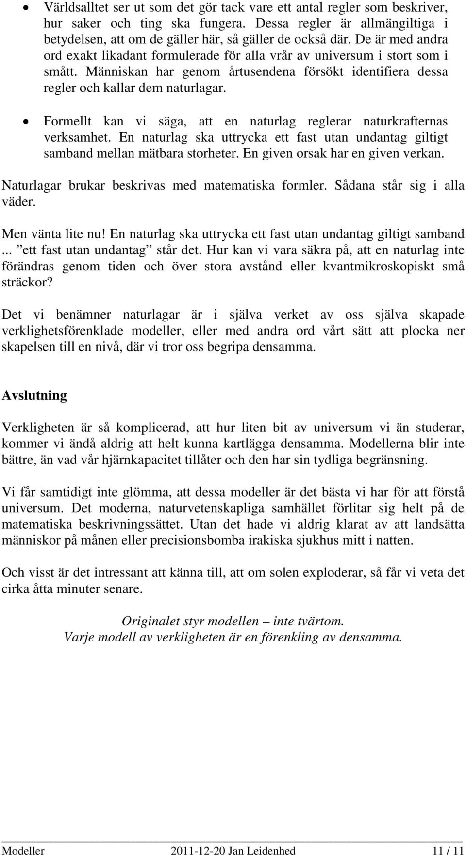 Formellt kan vi säga, att en naturlag reglerar naturkrafternas verksamhet. En naturlag ska uttrycka ett fast utan undantag giltigt samband mellan mätbara storheter. En given orsak har en given verkan.