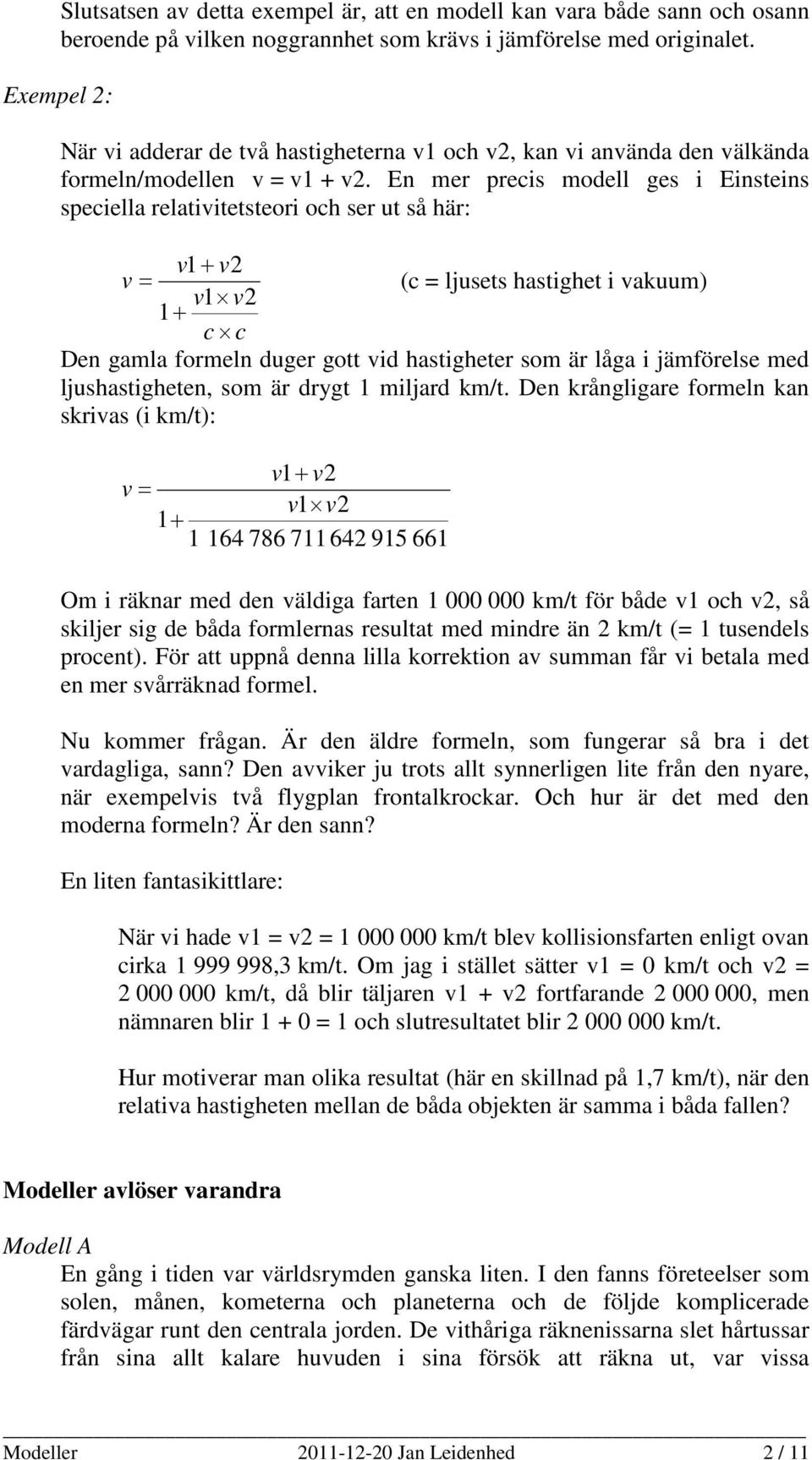En mer precis modell ges i Einsteins speciella relativitetsteori och ser ut så här: v1 + v2 v = (c = ljusets hastighet i vakuum) v1 v2 1+ c c Den gamla formeln duger gott vid hastigheter som är låga
