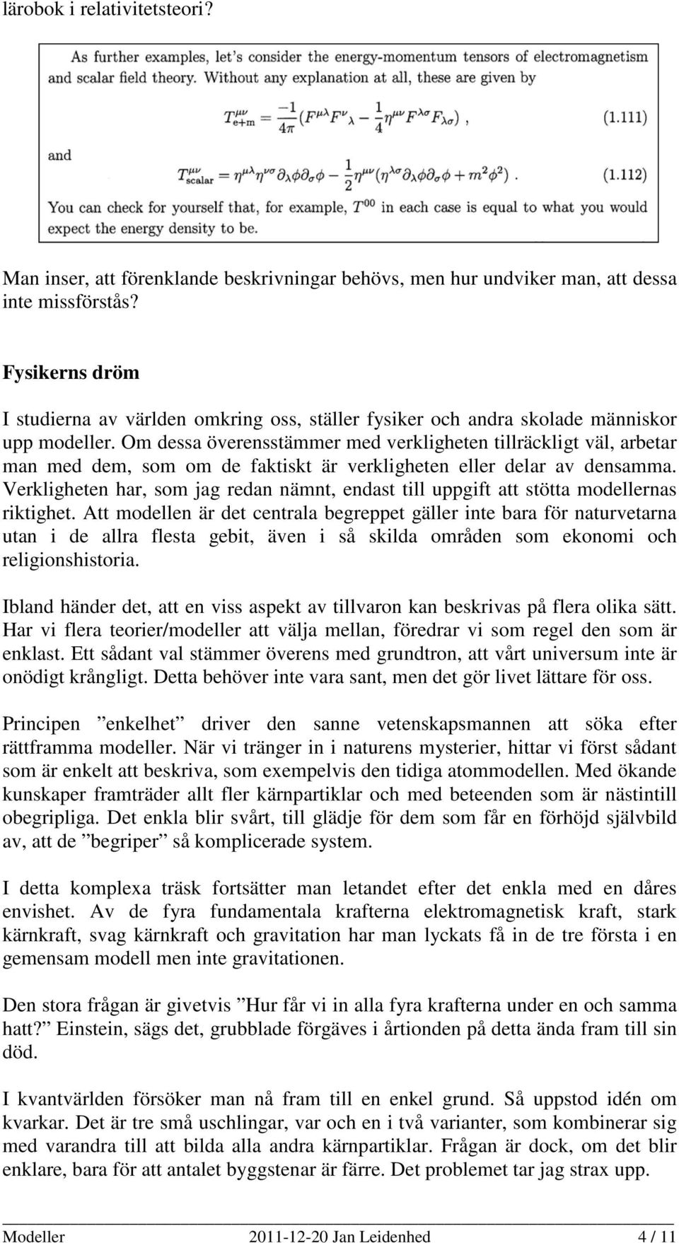 Om dessa överensstämmer med verkligheten tillräckligt väl, arbetar man med dem, som om de faktiskt är verkligheten eller delar av densamma.