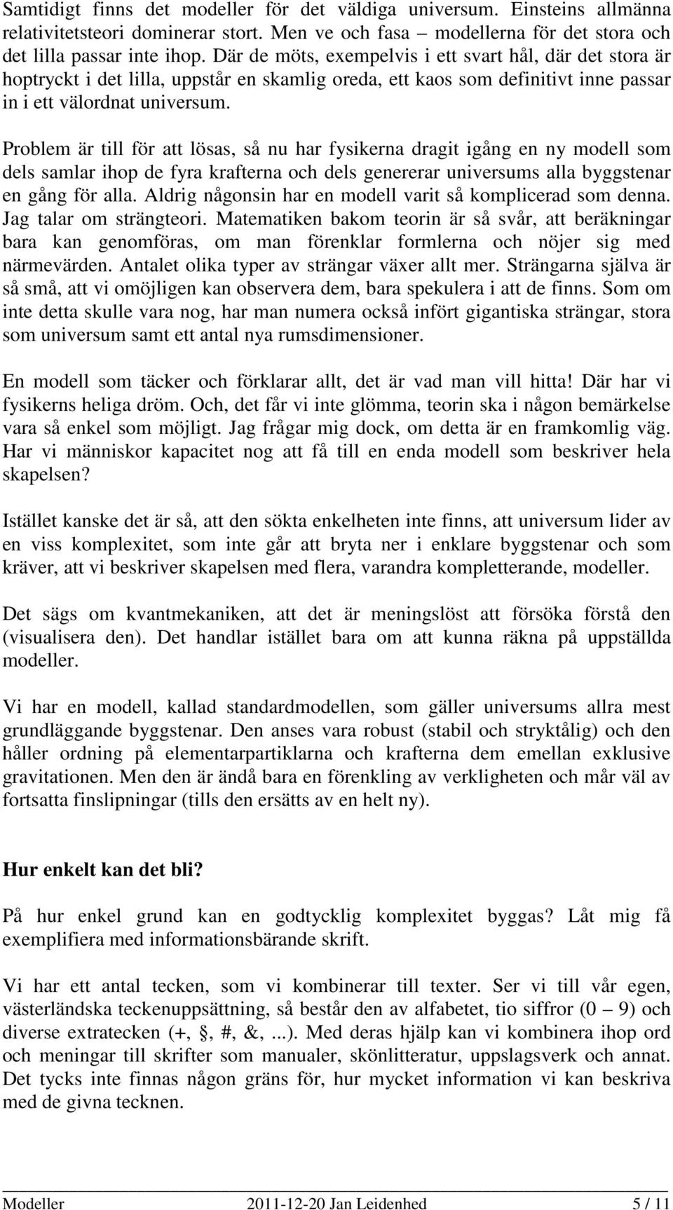 Problem är till för att lösas, så nu har fysikerna dragit igång en ny modell som dels samlar ihop de fyra krafterna och dels genererar universums alla byggstenar en gång för alla.