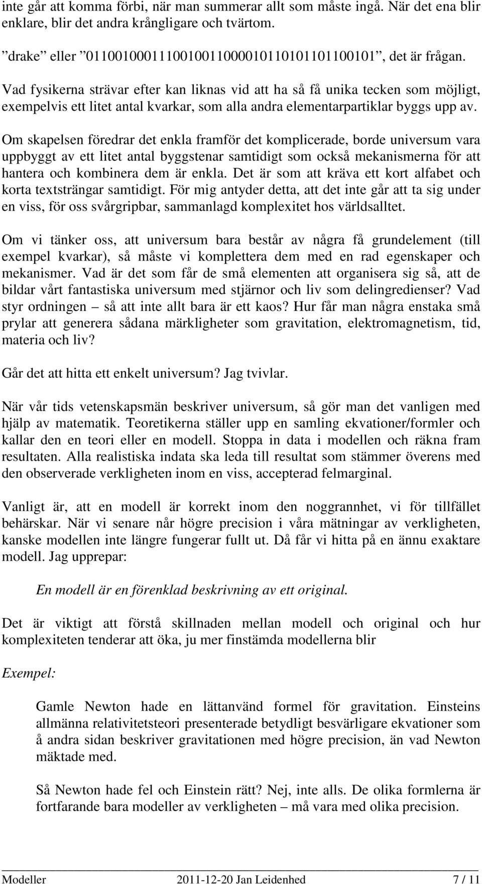Om skapelsen föredrar det enkla framför det komplicerade, borde universum vara uppbyggt av ett litet antal byggstenar samtidigt som också mekanismerna för att hantera och kombinera dem är enkla.