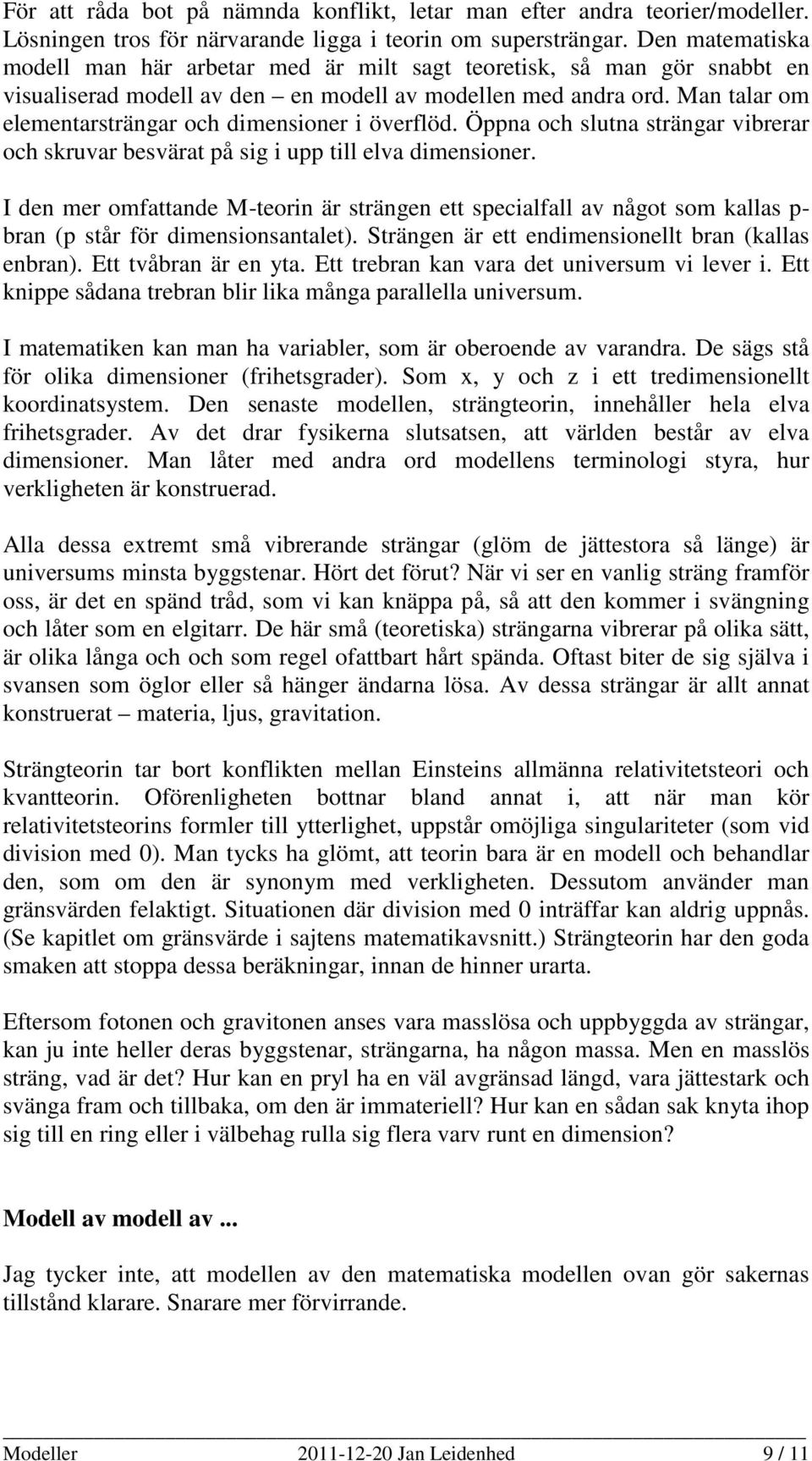 Man talar om elementarsträngar och dimensioner i överflöd. Öppna och slutna strängar vibrerar och skruvar besvärat på sig i upp till elva dimensioner.