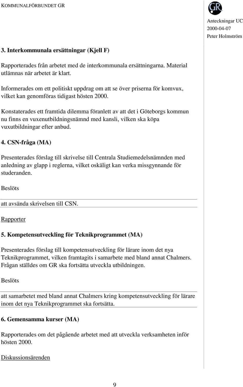 Konstaterades ett framtida dilemma föranlett av att det i Göteborgs kommun nu finns en vuxenutbildningsnämnd med kansli, vilken ska köpa vuxutbildningar efter anbud. 4.